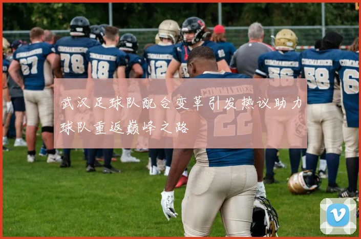 武汉足球队配合变革引发热议助力球队重返巅峰之路