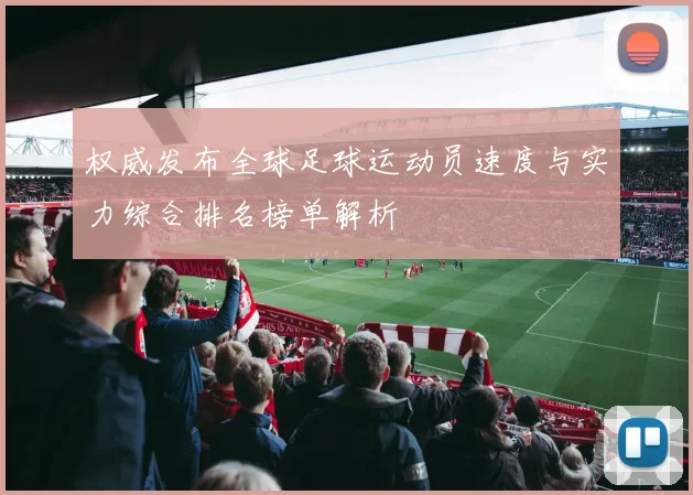 权威发布全球足球运动员速度与实力综合排名榜单解析