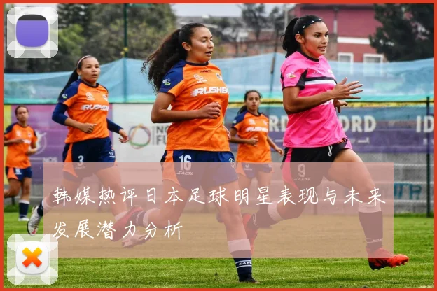 韩媒热评日本足球明星表现与未来发展潜力分析
